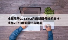 成都限号2023年2月最新限号时间表格/成都2021限号是什么时间