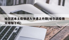 哈尔滨本土疫情进入快速上升期(哈尔滨疫情又增加了吗)