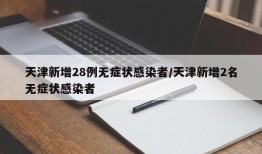 天津新增28例无症状感染者/天津新增2名无症状感染者