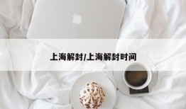 上海解封/上海解封时间