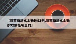 【陕西新增本土确诊92例,陕西新增本土确诊92例是哪里的】