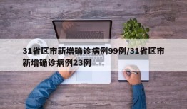 31省区市新增确诊病例99例/31省区市新增确诊病例23例