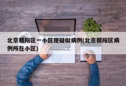 北京朝阳区一小区现疑似病例(北京朝阳区病例所在小区)