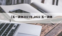 【五一调休2023年,2022 五一调休】
