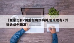 【北京现有2例重型确诊病例,北京现有2例确诊病例情况】