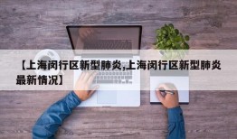 【上海闵行区新型肺炎,上海闵行区新型肺炎最新情况】