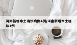 河南新增本土确诊病例4例/河南新增本土确诊1例