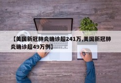 【美国新冠肺炎确诊超241万,美国新冠肺炎确诊超49万例】