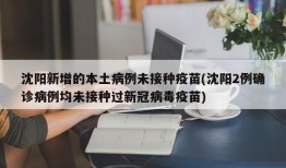 沈阳新增的本土病例未接种疫苗(沈阳2例确诊病例均未接种过新冠病毒疫苗)