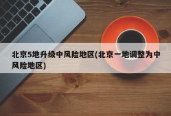北京5地升级中风险地区(北京一地调整为中风险地区)