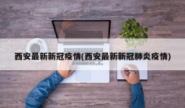 西安最新新冠疫情(西安最新新冠肺炎疫情)