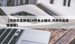 【河南许昌新增14例本土确诊,河南许昌疫情通报】
