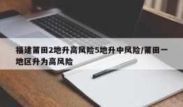 福建莆田2地升高风险5地升中风险/莆田一地区升为高风险