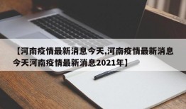 【河南疫情最新消息今天,河南疫情最新消息今天河南疫情最新消息2021年】