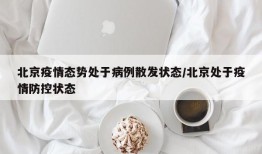 北京疫情态势处于病例散发状态/北京处于疫情防控状态