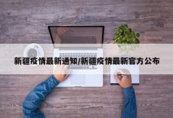 新疆疫情最新通知/新疆疫情最新官方公布