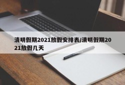 清明假期2021放假安排表/清明假期2021放假几天