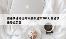 圆通快递停运时间最新通知2022/圆通快递停运公告