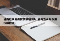 省内返乡需要做核酸检测吗(省内返乡用不用核酸检测)