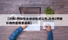 【沧州1例阳性无症状轨迹公布,沧州1例确诊病例是哪里最新】