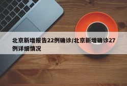 北京新增报告22例确诊/北京新增确诊27例详细情况