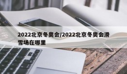 2022北京冬奥会/2022北京冬奥会滑雪场在哪里