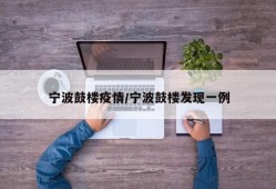 宁波鼓楼疫情/宁波鼓楼发现一例