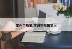 常州市疫情/常州市疫情情况
