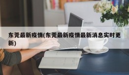 东莞最新疫情(东莞最新疫情最新消息实时更新)
