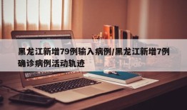 黑龙江新增79例输入病例/黑龙江新增7例确诊病例活动轨迹