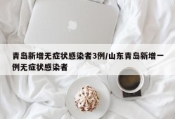青岛新增无症状感染者3例/山东青岛新增一例无症状感染者