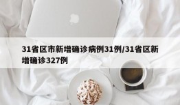 31省区市新增确诊病例31例/31省区新增确诊327例