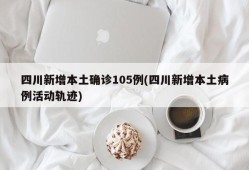 四川新增本土确诊105例(四川新增本土病例活动轨迹)