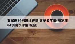 石家庄84例确诊详情:含多名学生(石家庄84例确诊详情 视频)