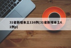 31省新增本土116例(31省新增本土61例p)