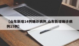 【山东新增14例确诊病例,山东新增确诊病例15例】