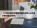 【28号以后返乡需要核酸检测吗,28号返乡要核酸证明吗】