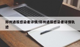 郑州通报感染者详情/郑州通报感染者详情轨迹