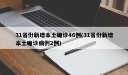 31省份新增本土确诊46例(31省份新增本土确诊病例2例)