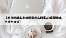 【北京新增本土病例是怎么回事,北京新增本土病例确诊】