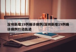 深圳新增19例确诊病例/深圳新增19例确诊病例行动轨迹