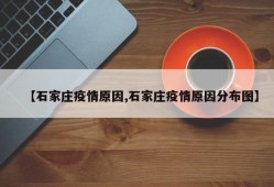 【石家庄疫情原因,石家庄疫情原因分布图】