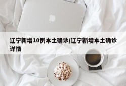 辽宁新增10例本土确诊/辽宁新增本土确诊详情