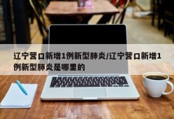 辽宁营口新增1例新型肺炎/辽宁营口新增1例新型肺炎是哪里的
