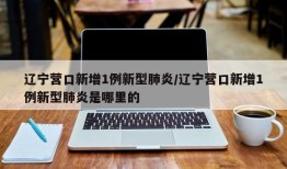 辽宁营口新增1例新型肺炎/辽宁营口新增1例新型肺炎是哪里的