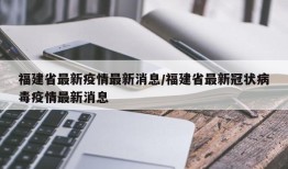 福建省最新疫情最新消息/福建省最新冠状病毒疫情最新消息