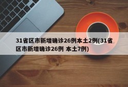 31省区市新增确诊26例本土2例(31省区市新增确诊26例 本土7例)