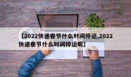 【2022快递春节什么时间停运,2022快递春节什么时间停运呢】