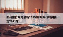 郑州限行规定最新2019/郑州限行时间新规2021年