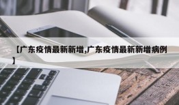 【广东疫情最新新增,广东疫情最新新增病例】